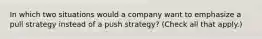 In which two situations would a company want to emphasize a pull strategy instead of a push strategy? (Check all that apply.)