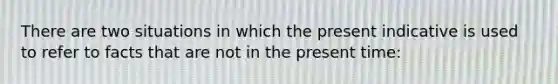 There are two situations in which the present indicative is used to refer to facts that are not in the present time: