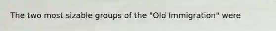 The two most sizable groups of the "Old Immigration" were