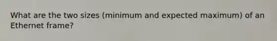 What are the two sizes (minimum and expected maximum) of an Ethernet frame?