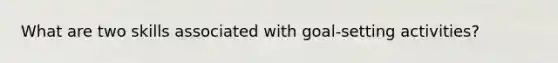 What are two skills associated with goal-setting activities?