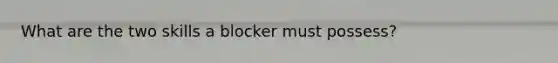 What are the two skills a blocker must possess?