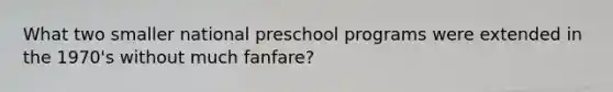 What two smaller national preschool programs were extended in the 1970's without much fanfare?