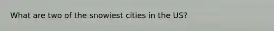 What are two of the snowiest cities in the US?