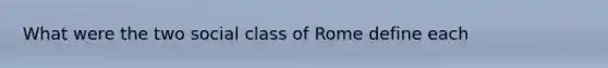 What were the two social class of Rome define each