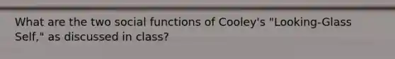 What are the two social functions of Cooley's "Looking-Glass Self," as discussed in class?