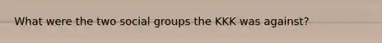 What were the two social groups the KKK was against?