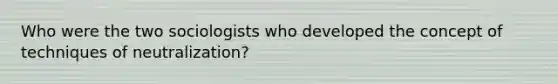 Who were the two sociologists who developed the concept of techniques of neutralization?