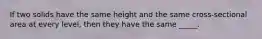 If two solids have the same height and the same cross-sectional area at every level, then they have the same _____.