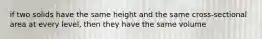 if two solids have the same height and the same cross-sectional area at every level, then they have the same volume