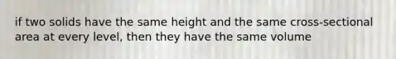 if two solids have the same height and the same cross-sectional area at every level, then they have the same volume