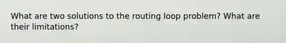 What are two solutions to the routing loop problem? What are their limitations?