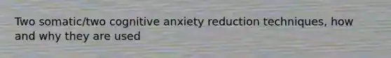 Two somatic/two cognitive anxiety reduction techniques, how and why they are used