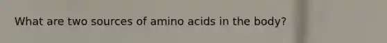 What are two sources of amino acids in the body?