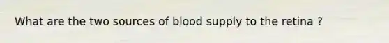 What are the two sources of blood supply to the retina ?