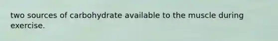 two sources of carbohydrate available to the muscle during exercise.
