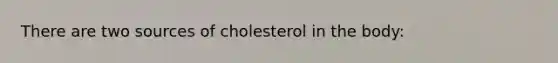 There are two sources of cholesterol in the body: