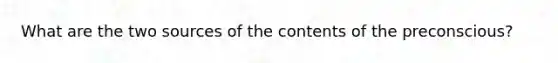 What are the two sources of the contents of the preconscious?