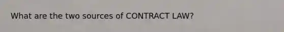 What are the two sources of CONTRACT LAW?