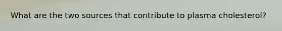 What are the two sources that contribute to plasma cholesterol?