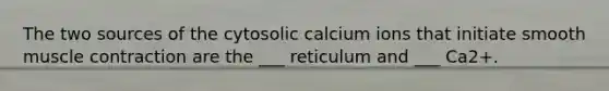 The two sources of the cytosolic calcium ions that initiate smooth muscle contraction are the ___ reticulum and ___ Ca2+.