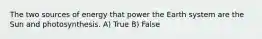 The two sources of energy that power the Earth system are the Sun and photosynthesis. A) True B) False