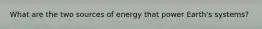 What are the two sources of energy that power Earth's systems?