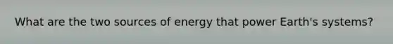 What are the two sources of energy that power Earth's systems?