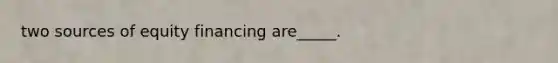two sources of equity financing are_____.
