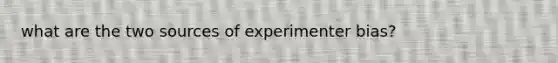 what are the two sources of experimenter bias?