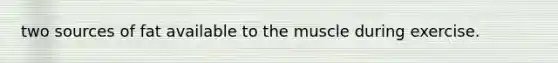 two sources of fat available to the muscle during exercise.