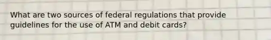 What are two sources of federal regulations that provide guidelines for the use of ATM and debit cards?