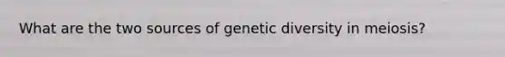 What are the two sources of genetic diversity in meiosis?