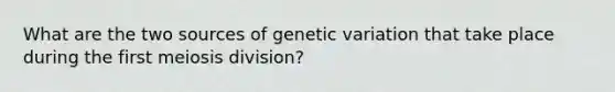 What are the two sources of genetic variation that take place during the first meiosis division?