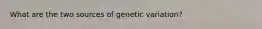 What are the two sources of genetic variation?