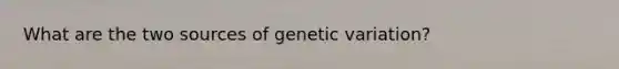 What are the two sources of genetic variation?