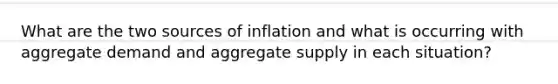 What are the two sources of inflation and what is occurring with aggregate demand and aggregate supply in each situation?