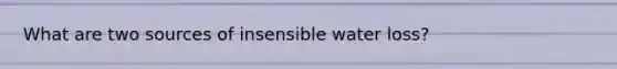 What are two sources of insensible water loss?
