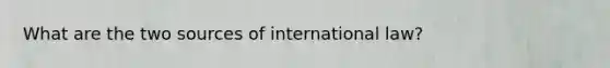 What are the two sources of international law?