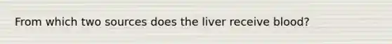 From which two sources does the liver receive blood?