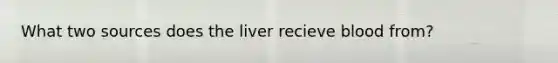 What two sources does the liver recieve blood from?