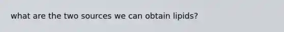 what are the two sources we can obtain lipids?