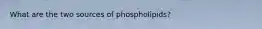 What are the two sources of phospholipids?