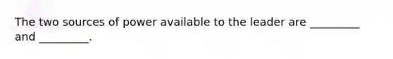 The two sources of power available to the leader are _________ and _________.