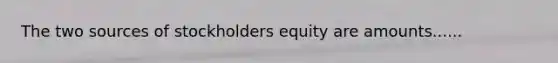 The two sources of stockholders equity are amounts......