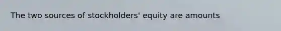 The two sources of stockholders' equity are amounts