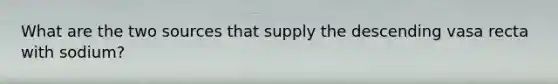 What are the two sources that supply the descending vasa recta with sodium?