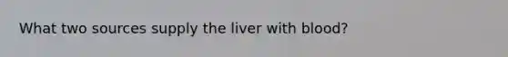 What two sources supply the liver with blood?