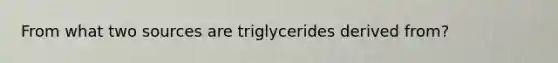 From what two sources are triglycerides derived from?