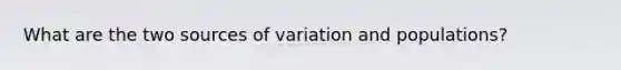 What are the two sources of variation and populations?